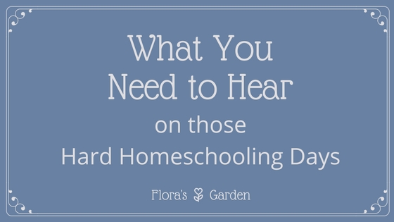 What you Really Need to Hear on those Hard Homeschooling Days